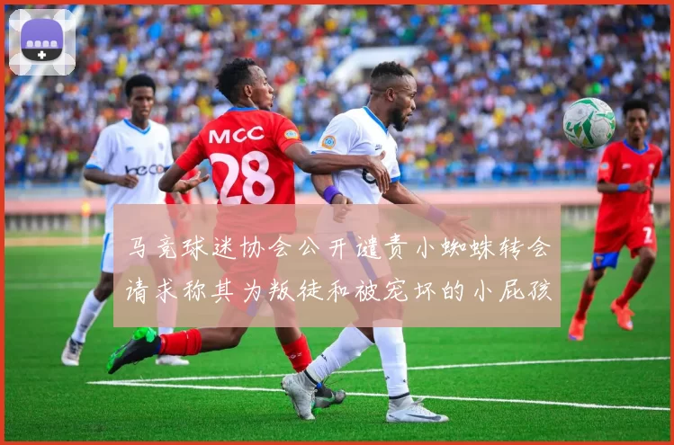 马竞球迷协会公开谴责小蜘蛛转会请求称其为叛徒和被宠坏的小屁孩