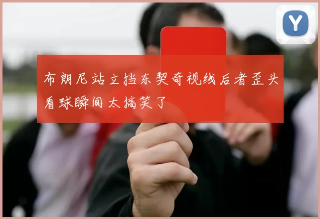 布朗尼站立挡东契奇视线后者歪头看球瞬间太搞笑了