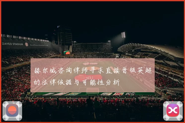 赫尔城咨询律师寻求直接晋级英超的法律依据与可能性分析