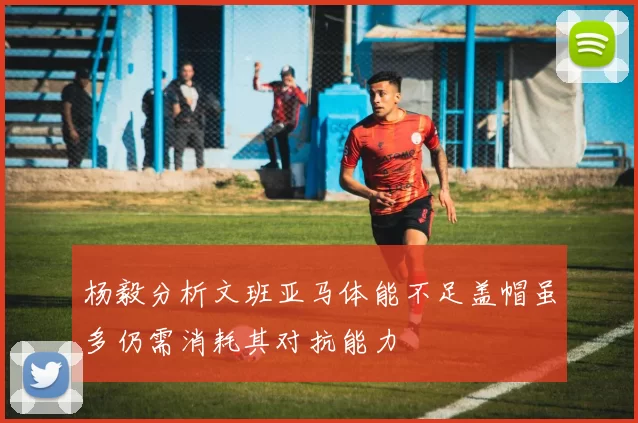 杨毅分析文班亚马体能不足盖帽虽多仍需消耗其对抗能力