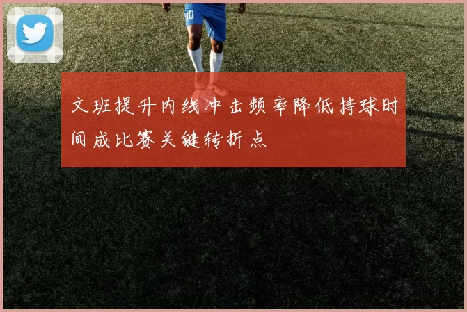文班提升内线冲击频率降低持球时间成比赛关键转折点