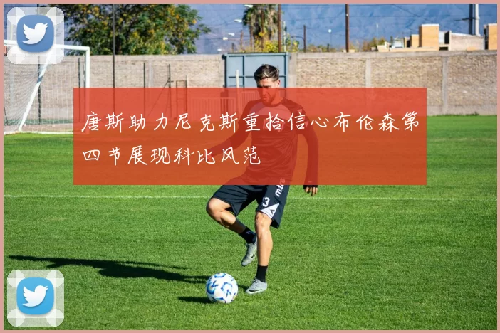 唐斯助力尼克斯重拾信心布伦森第四节展现科比风范