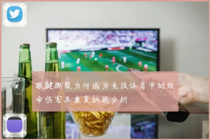 跟腱撕裂为何成为竞技体育中的致命伤害及康复挑战分析