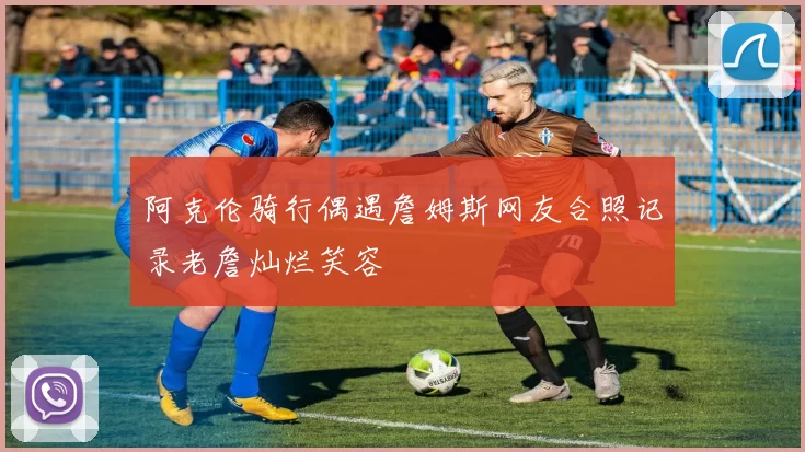 阿克伦骑行偶遇詹姆斯网友合照记录老詹灿烂笑容