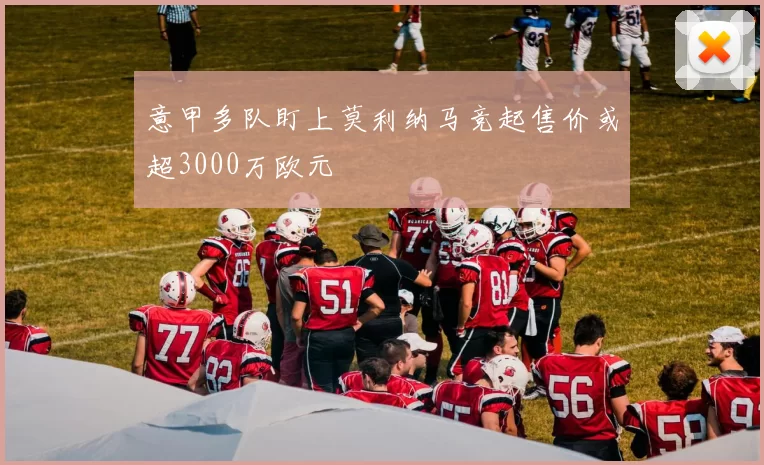 意甲多队盯上莫利纳马竞起售价或超3000万欧元