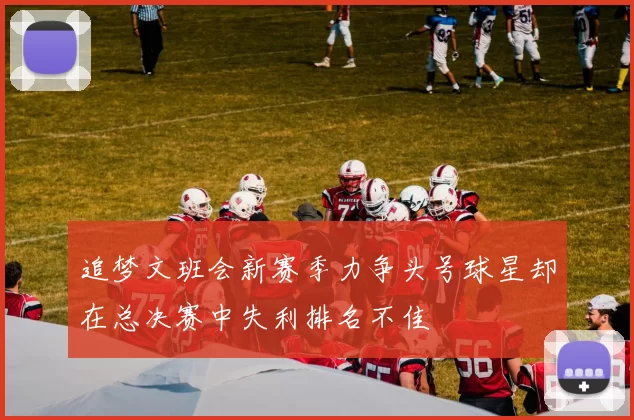 追梦文班会新赛季力争头号球星却在总决赛中失利排名不佳