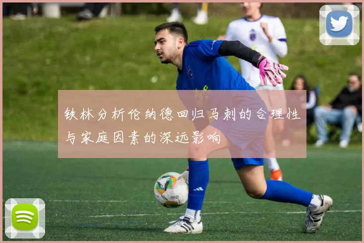 铁林分析伦纳德回归马刺的合理性与家庭因素的深远影响