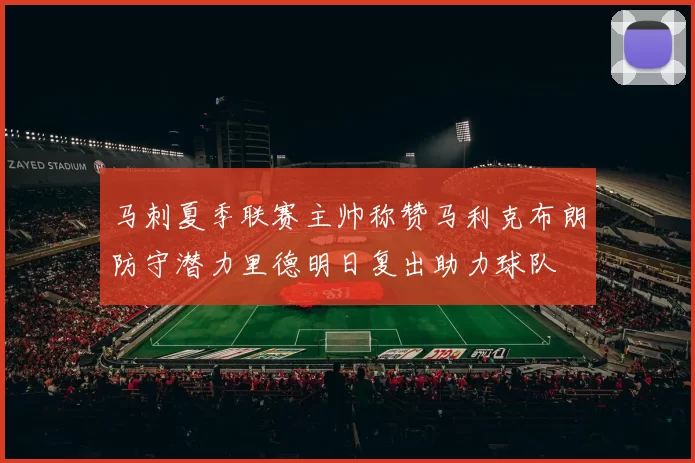 马刺夏季联赛主帅称赞马利克布朗防守潜力里德明日复出助力球队
