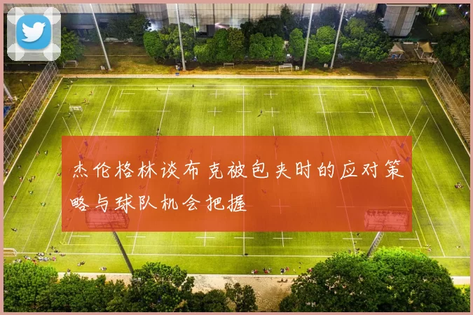 杰伦格林谈布克被包夹时的应对策略与球队机会把握