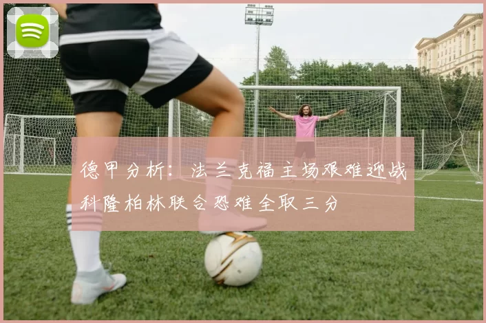 德甲分析：法兰克福主场艰难迎战科隆柏林联合恐难全取三分