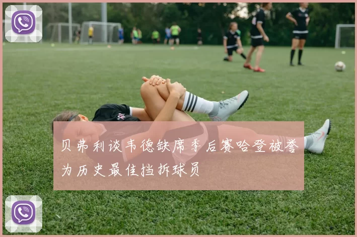 贝弗利谈韦德缺席季后赛哈登被誉为历史最佳挡拆球员